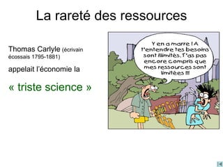 Thomas Carlyle (écrivain
écossais 1795-1881)
appelait l’économie la
« triste science »
La rareté des ressources
 