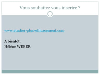 Vous souhaitez vous inscrire ?



www.etudier-plus-efficacement.com

A bientôt,
Hélène WEBER
 