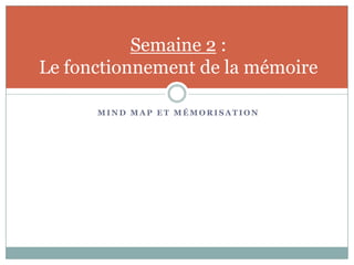 Semaine 2 :
Le fonctionnement de la mémoire

      MIND MAP ET MÉMORISATION
 