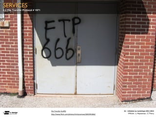 SERVICES
2.2 File Transfer Protocol # 1971




                                    File	
  Transfer	
  Graﬃ.	
                                A1	
  -­‐	
  Ini(a(on	
  au	
  numérique	
  2011-­‐2012
                                    h0p://www.ﬂickr.com/photos/christyramsey/2845991866/	
                   F.Michel - L. Neyssensas - C.Thiery
 