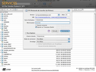 SERVICES
2.2 File Transfer Protocol # 1971




                                    File	
  Transfer	
  Graﬃ.	
                                A1	
  -­‐	
  Ini(a(on	
  au	
  numérique	
  2011-­‐2012
                                    h0p://www.ﬂickr.com/photos/christyramsey/2845991866/	
                   F.Michel - L. Neyssensas - C.Thiery
 