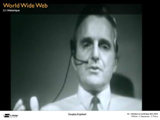 World Wide Web
3.1 Historique




                 Douglas Engelbart   A1	
  -­‐	
  Ini(a(on	
  au	
  numérique	
  2011-­‐2012
                                                   F.Michel - L. Neyssensas - C.Thiery
 