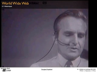 World Wide Web
 3.1 Historique




Vannevar_Bush
                  Douglas Engelbart   A1	
  -­‐	
  Ini(a(on	
  au	
  numérique	
  2011-­‐2012
                                                    F.Michel - L. Neyssensas - C.Thiery
 