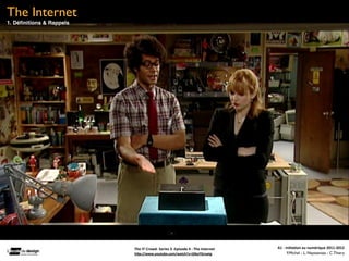 The Internet
1. Déﬁnitions & Rappels




                          The	
  IT	
  Crowd-­‐	
  Series	
  3	
  -­‐Episode	
  4	
  :	
  The	
  Internet   A1	
  -­‐	
  Ini(a(on	
  au	
  numérique	
  2011-­‐2012
                          hFp://www.youtube.com/watch?v=iDbyYGrswtg                                                       F.Michel - L. Neyssensas - C.Thiery
 