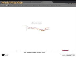 World Wide Web
3.6 Navigateur




                 http://evolutionofweb.appspot.com/
                                                      A1	
  -­‐	
  Ini(a(on	
  au	
  numérique	
  2011-­‐2012
                                                                    F.Michel - L. Neyssensas - C.Thiery
 