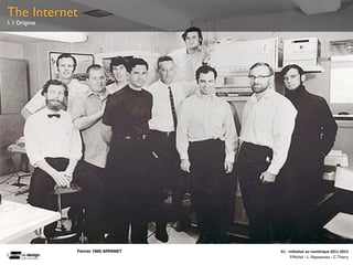 The Internet
1.1 Origine




              Février 1966 ARPANET   A1	
  -­‐	
  Ini(a(on	
  au	
  numérique	
  2011-­‐2012
                                                   F.Michel - L. Neyssensas - C.Thiery
 