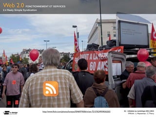 Web 2.0            FONCTIONNEMENT ET SERVICES
2.4 Realy Simple Syndication




                            http://www.ﬂickr.com/photos/loneyss/5046974506/in/set-72157624959656265/   A1	
  -­‐	
  Ini(a(on	
  au	
  numérique	
  2011-­‐2012
                                                                                                                     F.Michel - L. Neyssensas - C.Thiery
 