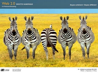 Web 2.0                     IDENTITE NUMERIQUE     Soyez cohérent / Soyez différent
4.4 Personal Branding




               Dare	
  to	
  be	
  diﬀerent	
  :            A1	
  -­‐	
  Ini(a(on	
  au	
  numérique	
  2011-­‐2012
               h"p://bit.ly/qSFq8i                                        F.Michel - L. Neyssensas - C.Thiery
 
