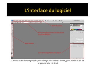 Certains	
  outils	
  sont	
  regroupés	
  (petit	
  triangle	
  noir	
  en	
  bas	
  à	
  droite),	
  pour	
  voir	
  les	
  outils	
  de	
  
                                            la	
  gamme	
  faire	
  clic	
  droit	
  
 