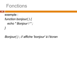 Fonctions
68
exemple :
function bonjour( ) {
echo " Bonjour ! " ;
}
Bonjour( ) ; // affiche 'bonjour' à l’écran
 