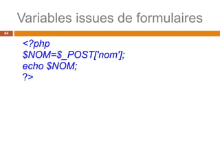 Variables issues de formulaires
84
<?php
$NOM=$_POST['nom'];
echo $NOM;
?>
 