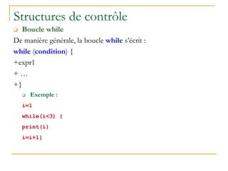 Structures de contrôle
 Boucle while
De manière générale, la boucle while s’écrit :
while (condition) {
+expr1
+ …
+}
 Exemple :
i=1
while(i<3) {
print(i)
i=i+1}
 