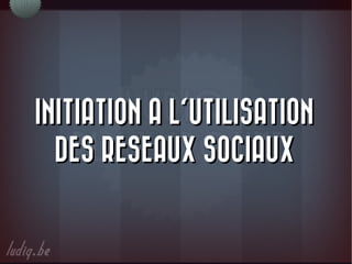 INITIATION A L'UTILISATION
  DES RESEAUX SOCIAUX
 