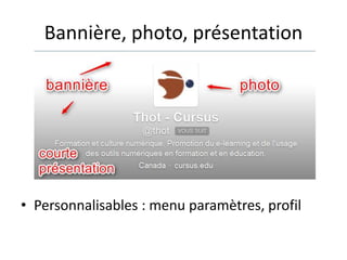 Bannière, photo, présentation 
• Personnalisables : menu paramètres, profil 
 