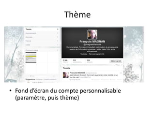 Thème 
• Fond d’écran du compte personnalisable 
(paramètre, puis thème) 
 