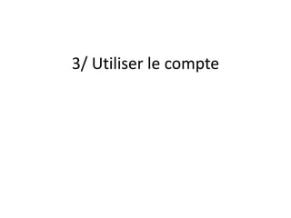 3/ Utiliser le compte 
 