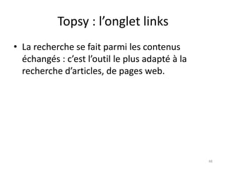 Topsy : l’onglet links 
• La recherche se fait parmi les contenus 
échangés : c’est l’outil le plus adapté à la 
recherche d’articles, de pages web. 
48 
 