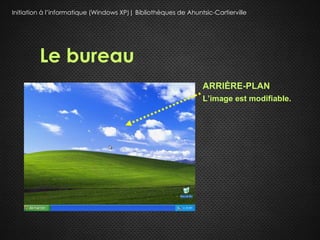 Initiation à l’informatique (Windows XP)| Bibliothèques de Ahuntsic-Cartierville




         Le bureau
                                                                 ARRIÈRE-PLAN
                                                                 L’image est modifiable.
 