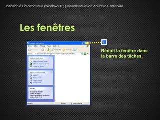 Initiation à l’informatique (Windows XP)| Bibliothèques de Ahuntsic-Cartierville




         Les fenêtres

                                                                 Réduit la fenêtre dans
                                                                 la barre des tâches.
 