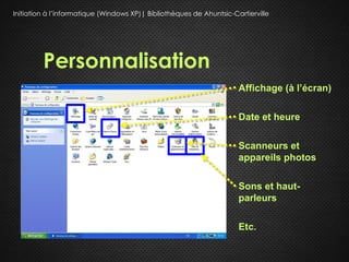 Initiation à l’informatique (Windows XP)| Bibliothèques de Ahuntsic-Cartierville




         Personnalisation
                                                                      Affichage (à l’écran)

                                                                      Date et heure

                                                                      Scanneurs et
                                                                      appareils photos

                                                                      Sons et haut-
                                                                      parleurs

                                                                      Etc.
 