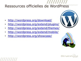 Ressources officielles de WordPresshttp://wordpress.org/download/http://wordpress.org/extend/plugins/http://wordpress.org/extend/themes/http://wordpress.org/extend/mobile/http://wordpress.org/showcase/