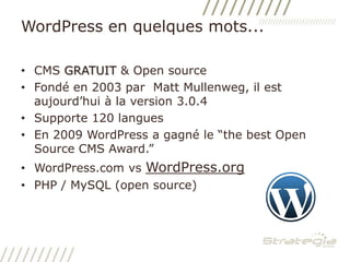 WordPress en quelques mots...CMS GRATUIT & Open sourceFondé en 2003 par  Matt Mullenweg, il est aujourd’hui à la version 3.0.4Supporte 120 languesEn 2009 WordPressa gagné le “the best Open Source CMS Award.”WordPress.com vsWordPress.orgPHP / MySQL (open source)