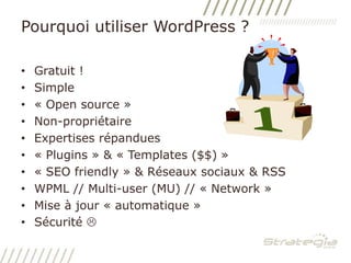 Pourquoi utiliser WordPress ?Gratuit !Simple« Open source »Non-propriétaireExpertises répandues« Plugins » & « Templates ($$) »« SEO friendly » & Réseaux sociaux & RSSWPML // Multi-user (MU) // « Network »Mise à jour « automatique »Sécurité 