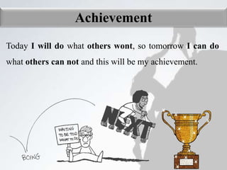 Achievement
Today I will do what others wont, so tomorrow I can do
what others can not and this will be my achievement.
 