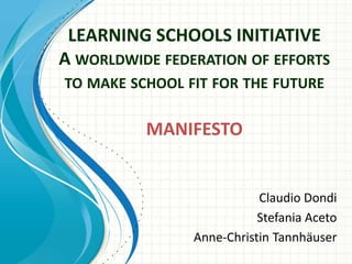 LEARNING SCHOOLS INITIATIVEA worldwide federation of efforts to make school fit for the future MANIFESTO Claudio Dondi Stefania Aceto Anne-Christin Tannhäuser 