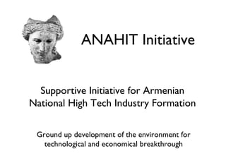 Supportive Initiative for Armenian National High Tech Industry Formation ,[object Object],ANAHIT Initiative 