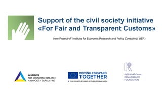 Support of the civil society initiative
«For Fair and Transparent Customs»
New Project of "Institute for Economic Research and Policy Consulting" (IER)
 