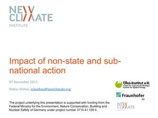 Impact of non-state and sub-
national action
07 December 2015
Niklas Höhne, n.hoehne@newclimate.org
The project underlying...