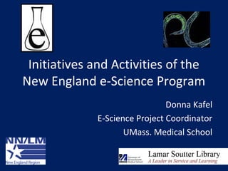 Initiatives and Activities of the 
New England e-Science Program 
Donna Kafel 
E-Science Project Coordinator 
UMass. Medical School 
 