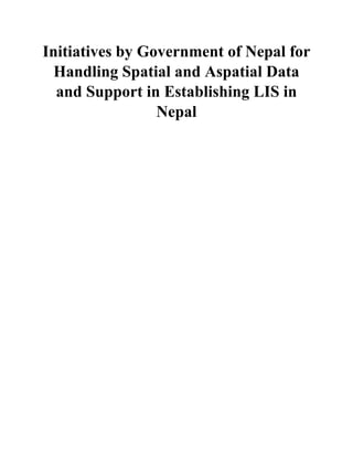 Initiatives by Government of Nepal for
Handling Spatial and Aspatial Data
and Support in Establishing LIS in
Nepal
 
