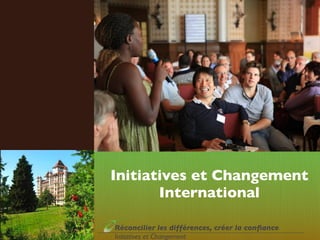 Initiatives et Changement
       International

Réconcilier les différences, créer la conﬁance
Initiatives et Changement
 