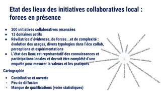 Etat des lieux des initiatives collaboratives local :
forces en présence
● 300 initiatives collaboratives recensées
● 13 d...