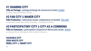 #1 SHARING CITY
Ville en Partage : partage/échange de ressources locales Toolkit
ex: Milan, Seoul, Amsterdam, Londres, …
#...