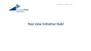 Your new Initiative Hub!
#InitiativeWest @BW_Initiative
 