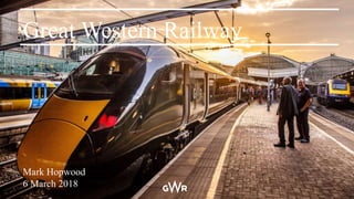 Great Western Railway
Annual Stakeholder Conference
4 December 2017
Great Western Railway
Mark Hopwood
6 March 2018
 