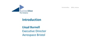 Introduction
Lloyd Burnell
Executive Director
Aerospace Bristol
#InitiativeWest @BW_Initiative
 