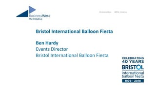 Bristol International Balloon Fiesta
Ben Hardy
Events Director
Bristol International Balloon Fiesta
#InitiativeWest @BW_Initiative
 