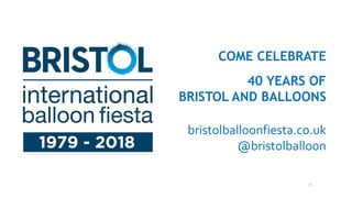 76
COME CELEBRATE
40 YEARS OF
BRISTOL AND BALLOONS
bristolballoonfiesta.co.uk
@bristolballoon
 