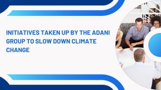 INITIATIVES TAKEN UP BY THE ADANI
GROUP TO SLOW DOWN CLIMATE
CHANGE
 