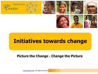 www.pradan.net | All rights reserved
Initiatives towards change
Picture the Change | Change the Picture
 