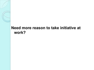Need more reason to take initiative at work? 