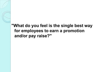 "What do you feel is the single best way for employees to earn a promotion and/or pay raise?"