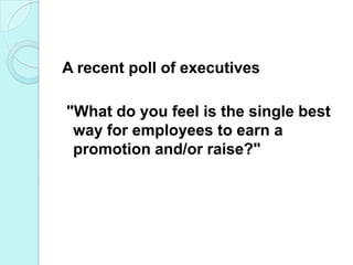 A recent poll of executives  "What do you feel is the single best way for employees to earn a promotion and/or raise?"