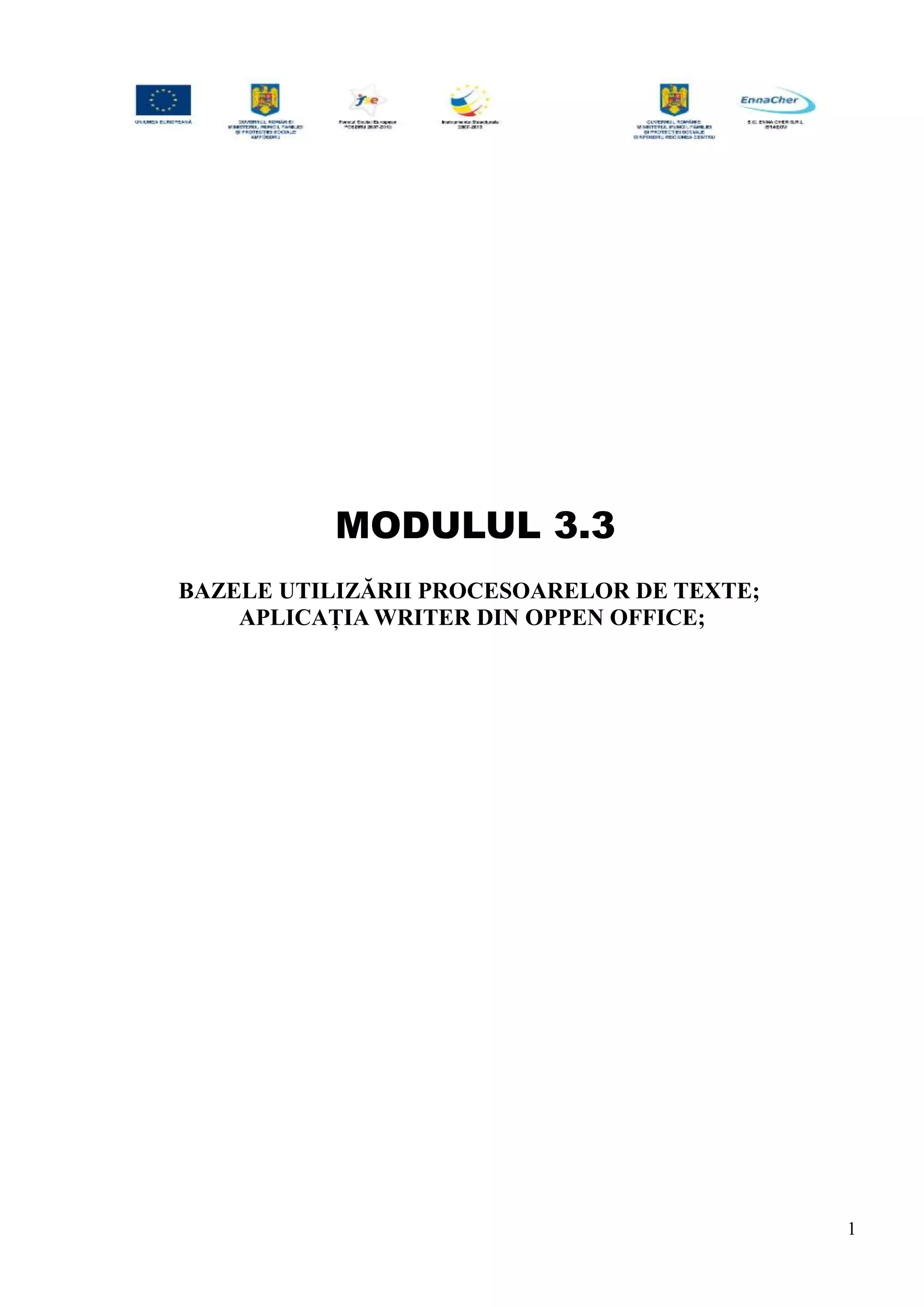 MODULUL 3.3
BAZELE UTILIZĂRII PROCESOARELOR DE TEXTE;
APLICAȚIA WRITER DIN OPPEN OFFICE;
1
 