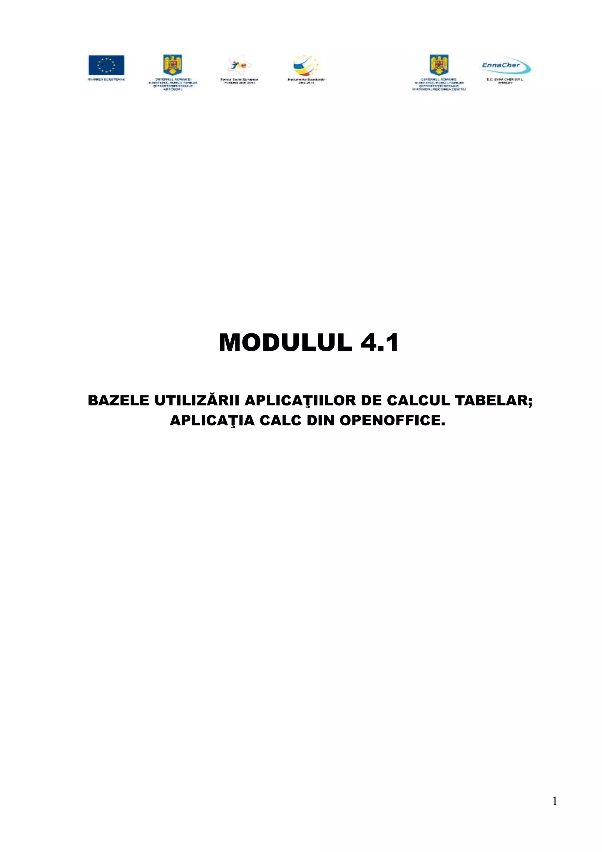 MODULUL 4.1
BAZELE UTILIZĂRII APLICAŢIILOR DE CALCUL TABELAR;
APLICAŢIA CALC DIN OPENOFFICE.
1
 