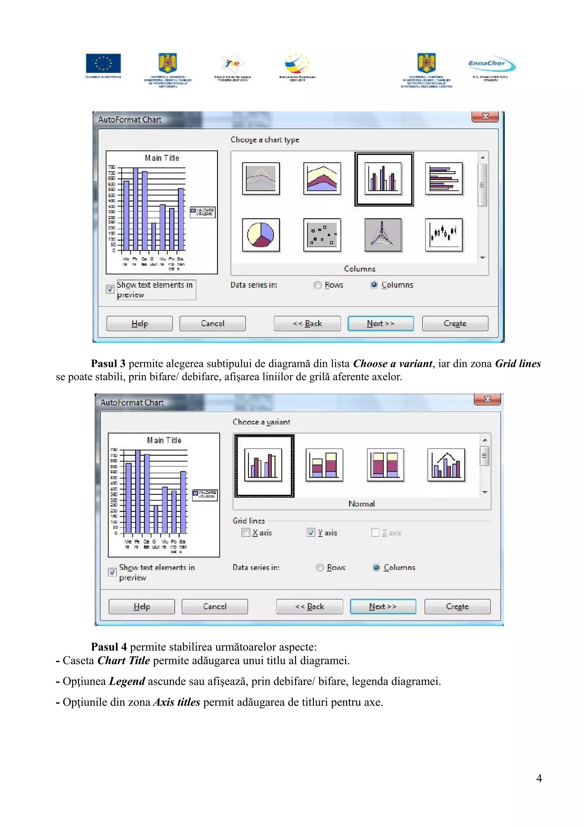 Pasul 3 permite alegerea subtipului de diagramă din lista Choose a variant, iar din zona Grid lines
se poate stabili, prin bifare/ debifare, afişarea liniilor de grilă aferente axelor.
Pasul 4 permite stabilirea următoarelor aspecte:
- Caseta Chart Title permite adăugarea unui titlu al diagramei.
- Opţiunea Legend ascunde sau afişează, prin debifare/ bifare, legenda diagramei.
- Opţiunile din zona Axis titles permit adăugarea de titluri pentru axe.
4
 